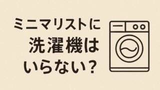 ミニマリストに洗濯機はいらない？手洗い・コインランドリー生活の全て 