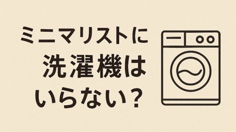 ミニマリストに洗濯機はいらない?手洗い・コインランドリー生活の全て